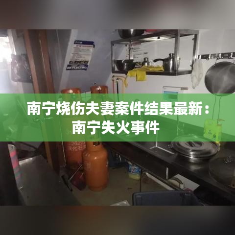 南宁烧伤夫妻案件结果最新：南宁失火事件 