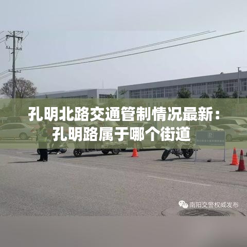 孔明北路交通管制情况最新：孔明路属于哪个街道 