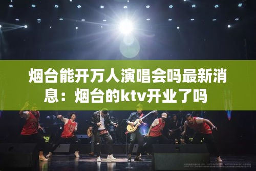 烟台能开万人演唱会吗最新消息：烟台的ktv开业了吗 