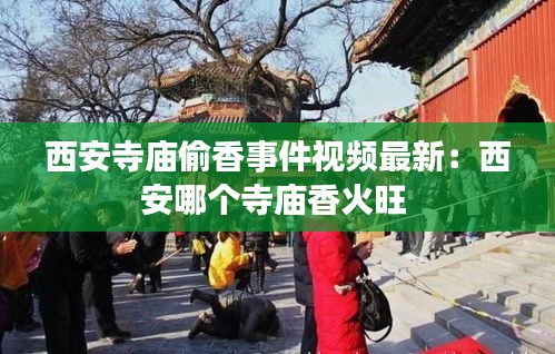 西安寺庙偷香事件视频最新：西安哪个寺庙香火旺 