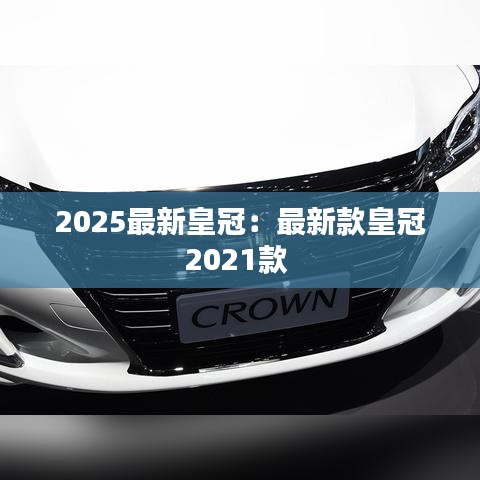 2025最新皇冠：最新款皇冠2021款 