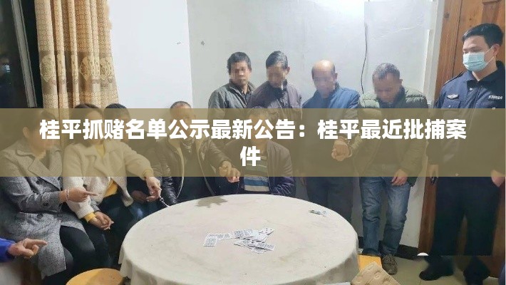 桂平抓赌名单公示最新公告：桂平最近批捕案件 