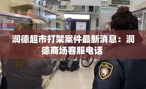 润德超市打架案件最新消息：润德商场客服电话 