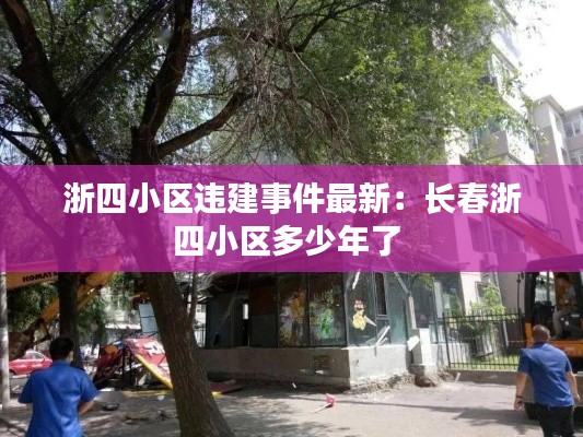 浙四小区违建事件最新：长春浙四小区多少年了 