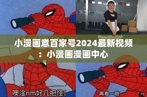 小漫画意百家号2024最新视频：小漫画漫画中心 