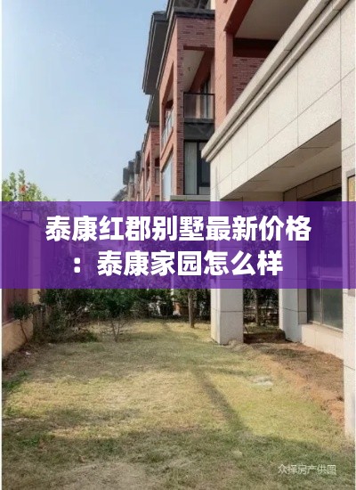 泰康红郡别墅最新价格：泰康家园怎么样 