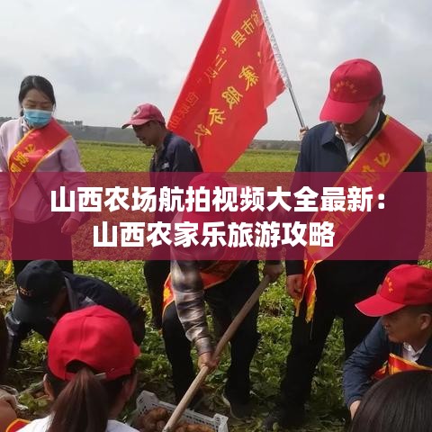 山西农场航拍视频大全最新：山西农家乐旅游攻略 