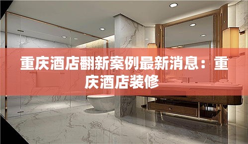 重庆酒店翻新案例最新消息：重庆酒店装修 