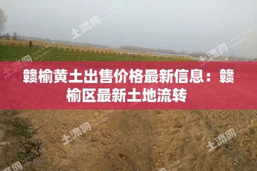 赣榆黄土出售价格最新信息：赣榆区最新土地流转 