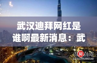 武汉迪拜网红是谁啊最新消息：武汉最出名的迪厅 