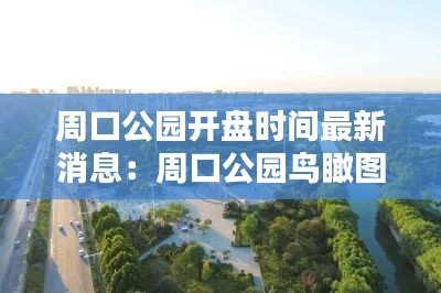 周口公园开盘时间最新消息：周口公园鸟瞰图 