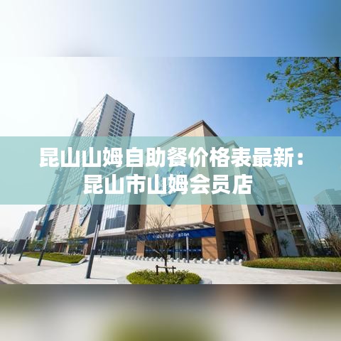 昆山山姆自助餐价格表最新：昆山市山姆会员店 