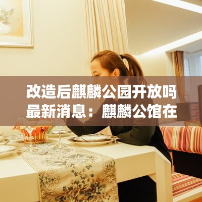 改造后麒麟公园开放吗最新消息：麒麟公馆在哪里 