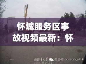 怀城服务区事故视频最新：怀成服务区 