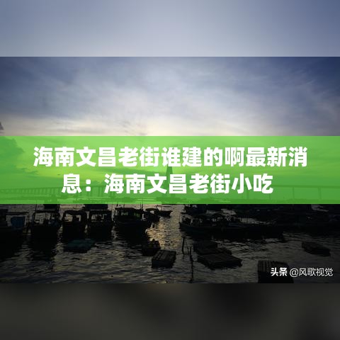 海南文昌老街谁建的啊最新消息：海南文昌老街小吃 