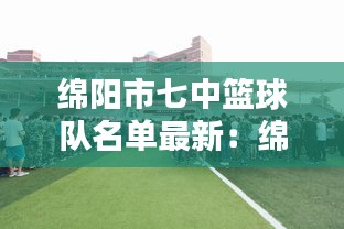 绵阳市七中篮球队名单最新：绵阳七中落成典礼 