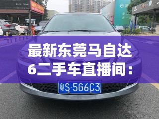 最新东莞马自达6二手车直播间：二手车之家马自达6 