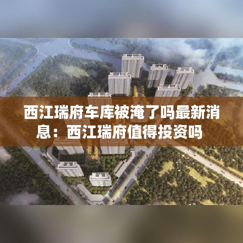 西江瑞府车库被淹了吗最新消息：西江瑞府值得投资吗 