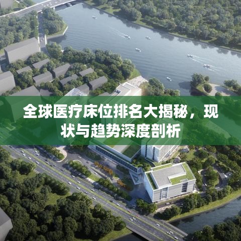 全球医疗床位排名大揭秘，现状与趋势深度剖析