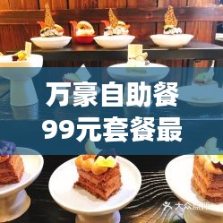 万豪自助餐99元套餐最新消息：万豪酒店自助餐多少钱 