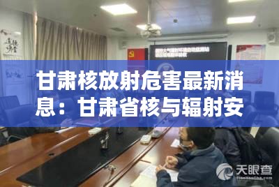 甘肃核放射危害最新消息：甘肃省核与辐射安全中心官网 