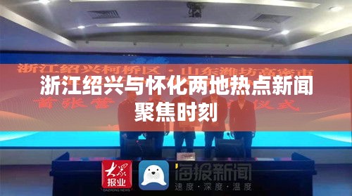 浙江绍兴与怀化两地热点新闻聚焦时刻