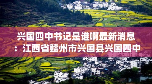 兴国四中书记是谁啊最新消息：江西省赣州市兴国县兴国四中 