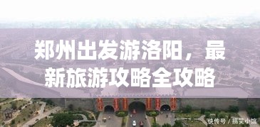 郑州出发游洛阳，最新旅游攻略全攻略