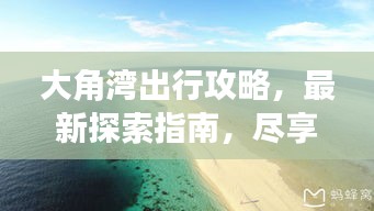 大角湾出行攻略，最新探索指南，尽享完美旅程！