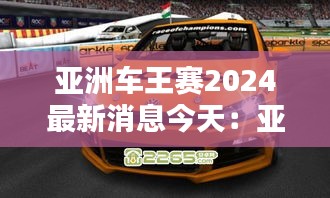 亚洲车王赛2024最新消息今天：亚洲车神 