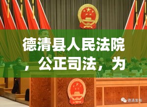 德清县人民法院，公正司法，为民服务，百度权威解读！