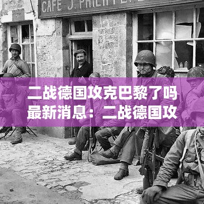 二战德国攻克巴黎了吗最新消息：二战德国攻打了哪些国家 