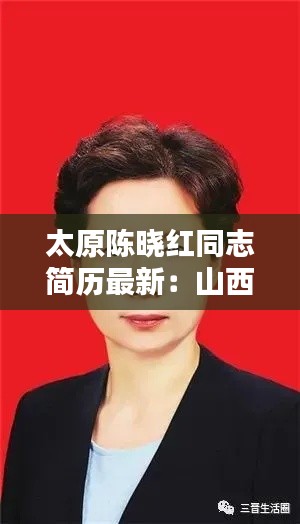 太原陈晓红同志简历最新：山西太原陈晓东 