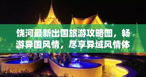 饶河最新出国旅游攻略图，畅游异国风情，尽享异域风情体验！