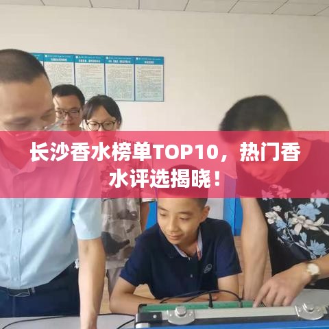 长沙香水榜单TOP10，热门香水评选揭晓！