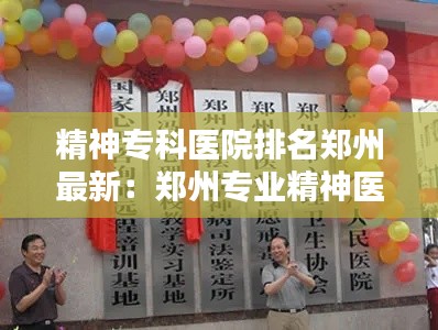 精神专科医院排名郑州最新：郑州专业精神医院 