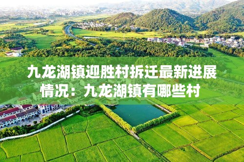 九龙湖镇迎胜村拆迁最新进展情况：九龙湖镇有哪些村 