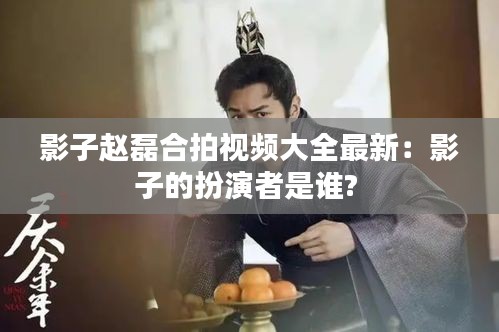 影子赵磊合拍视频大全最新：影子的扮演者是谁? 