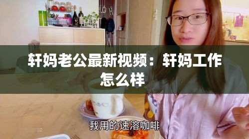 轩妈老公最新视频：轩妈工作怎么样 