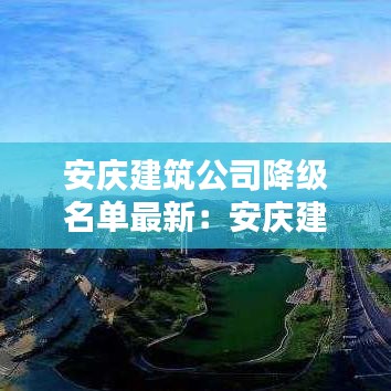 安庆建筑公司降级名单最新：安庆建筑行业 