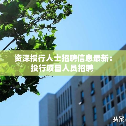 资深投行人士招聘信息最新：投行项目人员招聘 