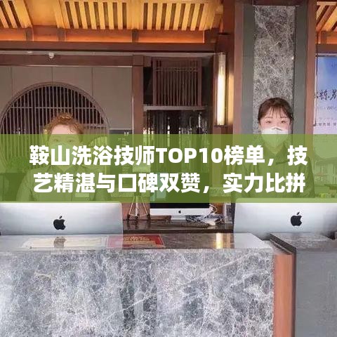 鞍山洗浴技师TOP10榜单，技艺精湛与口碑双赞，实力比拼展现风采！