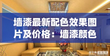 墙漆最新配色效果图片及价格：墙漆颜色大全色板图片效果图 