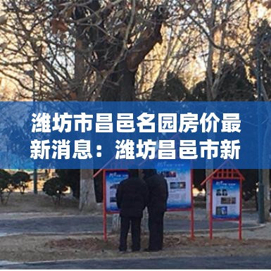 潍坊市昌邑名园房价最新消息：潍坊昌邑市新楼盘 