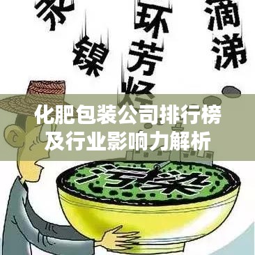 化肥包装公司排行榜及行业影响力解析