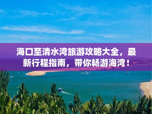 海口至清水湾旅游攻略大全，最新行程指南，带你畅游海湾！