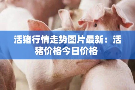 活猪行情走势图片最新：活猪价格今日价格 