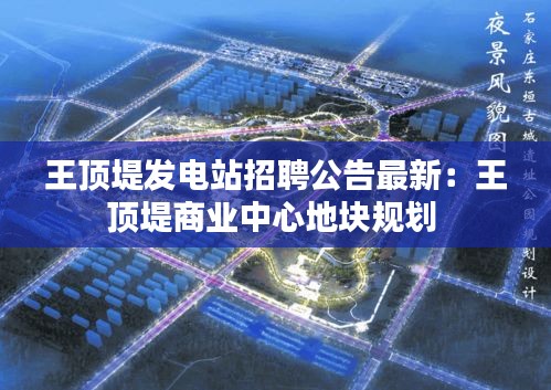 王顶堤发电站招聘公告最新：王顶堤商业中心地块规划 