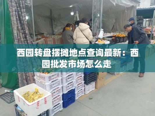 西园转盘摆摊地点查询最新：西园批发市场怎么走 