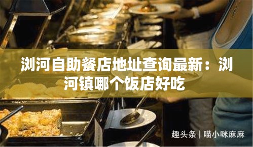 浏河自助餐店地址查询最新：浏河镇哪个饭店好吃 